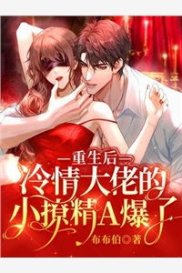 重生后冷情大佬的小撩精A爆了